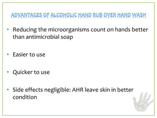 • Reducing the microorganisms count on hands better
than antimicrobial soap
• Easier to use
• Quicker to use
• Side effects negligible: AHR leave skin in better
condition
 