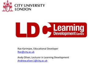 Rae Karimjee, Educational Developer
Rae@city.ac.uk

Andy Oliver, Lecturer in Learning Development
Andrew.oliver.1@city.ac.uk
 