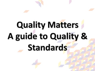 Quality Matters
A guide to Quality &
Standards

 