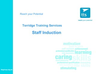Reach your Potential

Torridge Training Services

Staff Induction

ttsgroup.org.uk

 