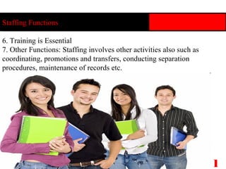 Staffing Functions Christ University, Bangalore 12 6. Training is Essential 7. Other Functions: Staffing involves other activities also such as coordinating, promotions and transfers, conducting separation procedures, maintenance of records etc. 
