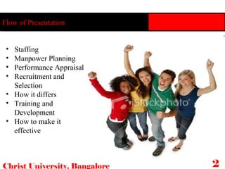 Flow of Presentation Staffing Manpower Planning Performance Appraisal Recruitment and Selection How it differs Training and Development How to make it effective Christ University, Bangalore 2   