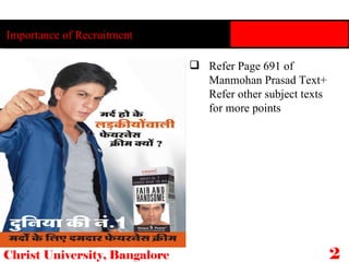 Christ University, Bangalore 21 Importance of Recruitment Refer Page 691 of Manmohan Prasad Text+ Refer other subject texts for more points 