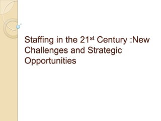 Staffing in the 21st Century :New
Challenges and Strategic
Opportunities
 