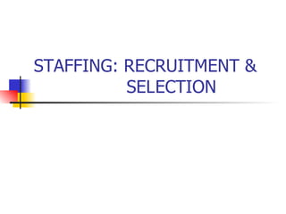 STAFFING: RECRUITMENT &    SELECTION 