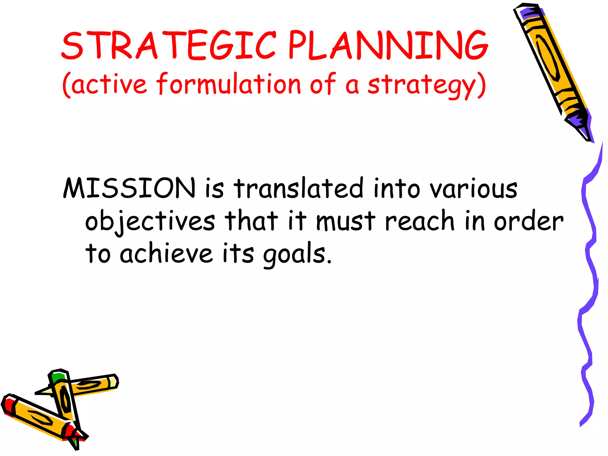 STRATEGIC PLANNING
(active formulation of a strategy)


MISSION is translated into various
 objectives that it must reach in order
 to achieve its goals.
 