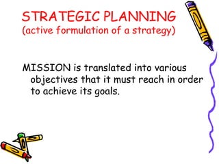 STRATEGIC PLANNING
(active formulation of a strategy)


MISSION is translated into various
 objectives that it must reach in order
 to achieve its goals.
 