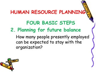HUMAN RESOURCE PLANNING

       FOUR BASIC STEPS
2. Planning for future balance
  How many people presently employed
  can be expected to stay with the
  organization?
 