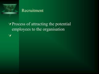 Recruitment
Process of attracting the potential
employees to the organisation

 
