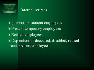 Internal sources
 present permanent employees
Present temporary employees
Retired employees
Dependent of deceased, disabled, retired
and present employees
 