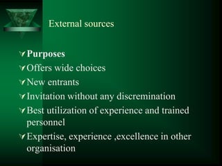 External sources
Purposes
Offers wide choices
New entrants
Invitation without any discremination
Best utilization of experience and trained
personnel
Expertise, experience ,excellence in other
organisation
 