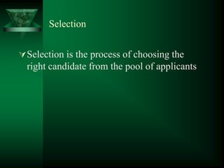 Selection
Selection is the process of choosing the
right candidate from the pool of applicants
 