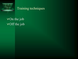 Training techniques
On the job
Off the job
 