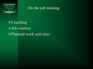 On the job training
Coaching
Job rotation
Planned work activities
 