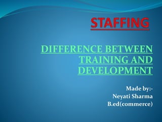 DIFFERENCE BETWEEN 
TRAINING AND 
DEVELOPMENT 
Made by:- 
Neyati Sharma 
B.ed(commerce) 
 
