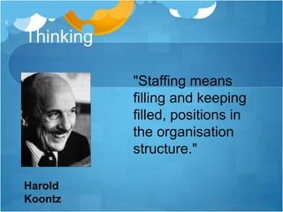 Thinking
"Staffing means
filling and keeping
filled, positions in
the organisation
structure."
Harold
Koontz
5
 