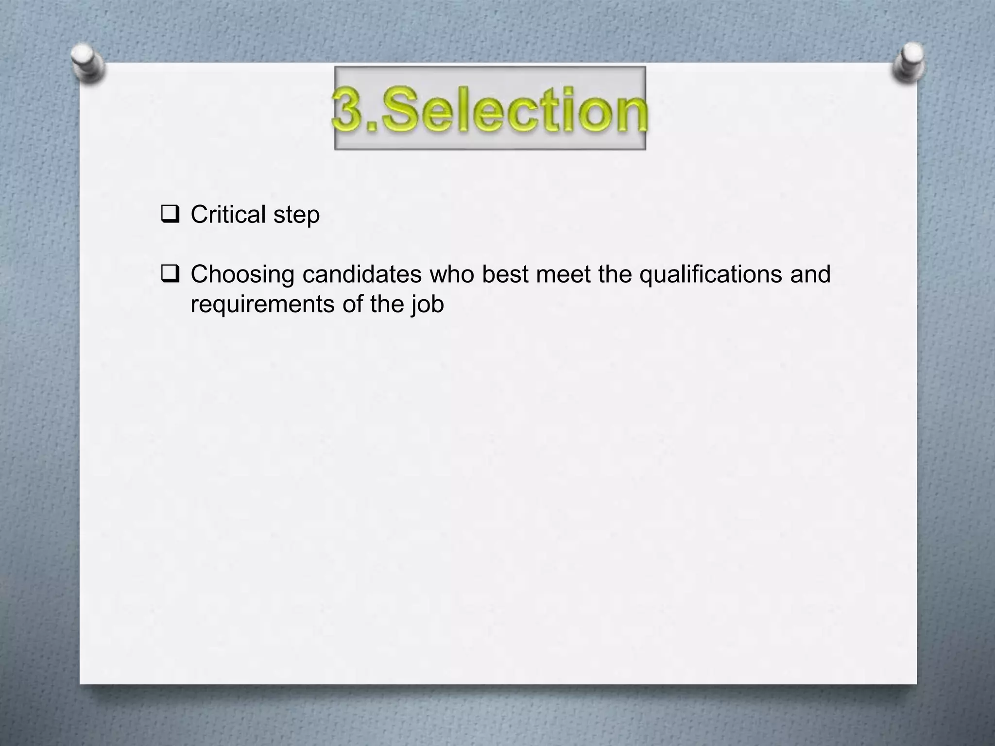  Critical step
 Choosing candidates who best meet the qualifications and
requirements of the job
 