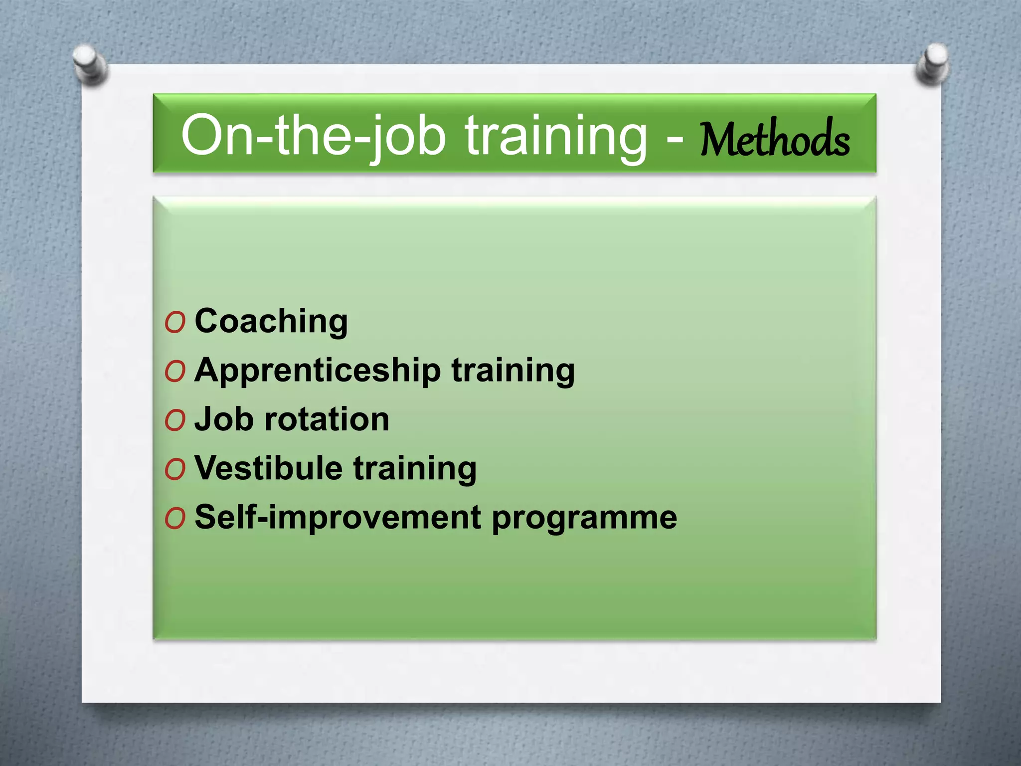 On-the-job training - Methods
O Coaching
O Apprenticeship training
O Job rotation
O Vestibule training
O Self-improvement programme
 