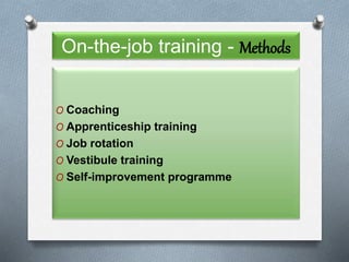 On-the-job training - Methods
O Coaching
O Apprenticeship training
O Job rotation
O Vestibule training
O Self-improvement programme
 