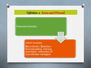 Definition -2 Koonzand O’Donnell
Executive function
which involves
Recruitment, Selection,
Compensating, training,
promotion, retirement of
subordinate managers
 