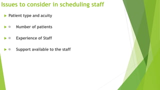 Issues to consider in scheduling staff
 Patient type and acuity
 Number of patients
 Experience of Staff
 Support available to the staff
 
