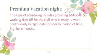 Premium Vacation night:
This type of scheduling includes providing additional 5
working days off for the staff who is ready to work
continuously in night duty for specific period of time.
E.g. for 6 months.
45
 