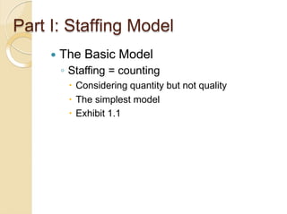 Part I: Staffing Model
 The Basic Model
◦ Staffing = counting
 Considering quantity but not quality
 The simplest model...