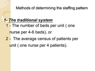 Methods of determining the staffing pattern
1- The traditional system
1 - The number of beds per unit ( one
nurse per 4-6 ...