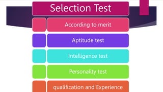 Selection Test
According to merit
Aptitude test
Intelligence test
Personality test
qualification and Experience
 