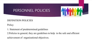 PERSONNEL POLICIES
DEFINITION POLICIES
Policy
1. Statement of predetermined guidelines
2.Policies in general, they are guidelines to help in the safe and efficient
achievement of organizational objectives.
 