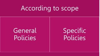 According to scope
General
Policies
Specific
Policies
 