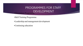 PROGRAMMES FOR STAFF
DEVELOPMENT
•Orientation Programme
•Skill Training Programme
•Leadership and management development
•Continuing education
 