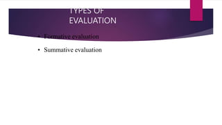 TYPES OF
EVALUATION
• Formative evaluation
• Summative evaluation
 