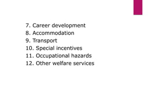 7. Career development
8. Accommodation
9. Transport
10. Special incentives
11. Occupational hazards
12. Other welfare services
 