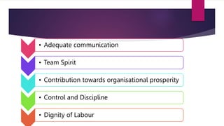 • Adequate communication
• Team Spirit
• Contribution towards organisational prosperity
• Control and Discipline
• Dignity of Labour
 