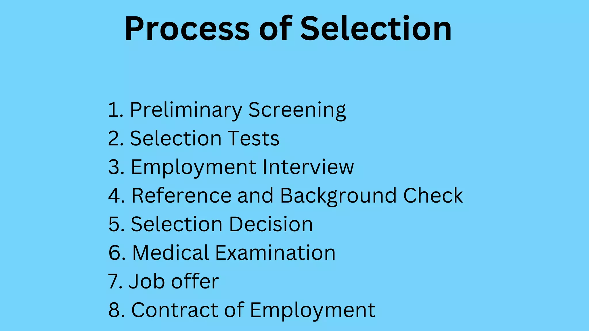 Process of Selection
1. Preliminary Screening
2. Selection Tests
3. Employment Interview
4. Reference and Background Check
5. Selection Decision
6. Medical Examination
7. Job offer
8. Contract of Employment
 