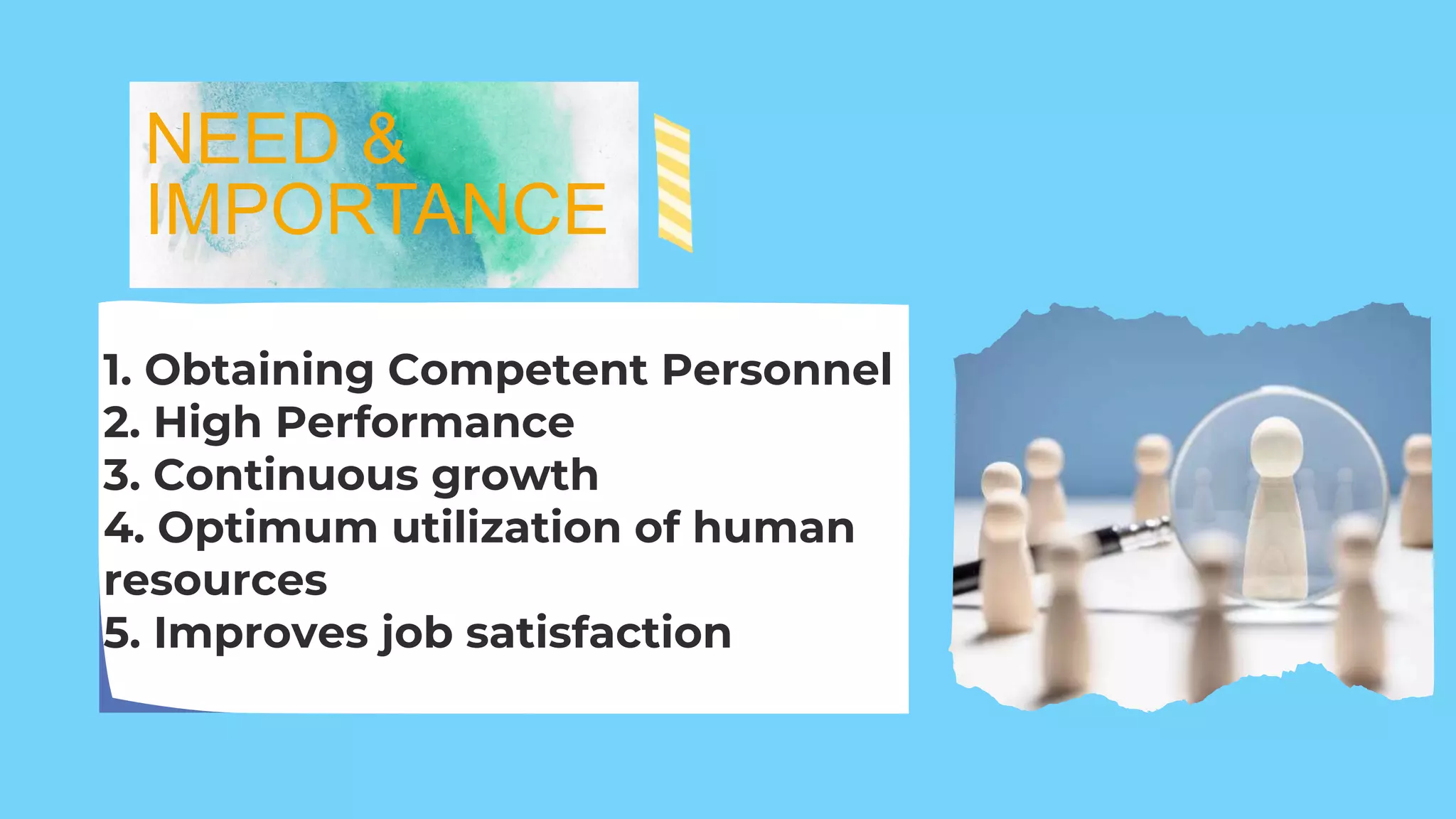 NEED &
IMPORTANCE
1. Obtaining Competent Personnel
2. High Performance
3. Continuous growth
4. Optimum utilization of human
resources
5. Improves job satisfaction
 