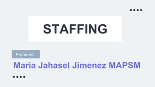 Maria Jahasel Jimenez MAPSM
STAFFING
Prepared
by:
 