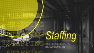 Staffing
THE ENGINEERING
ORGANIZATION
 