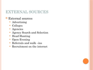EXTERNAL SOURCES
 External sources
 Advertising
 Colleges
 Agencies
 Agency Search and Selection
 Head Hunting
 Open Evening
 Referrals and walk –ins
 Recruitment on the internet
 
