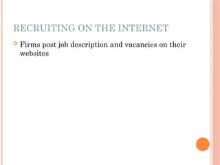 RECRUITING ON THE INTERNET
 Firms post job description and vacancies on their
websites
 