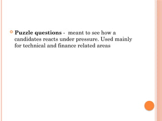  Puzzle questions - meant to see how a
candidates reacts under pressure. Used mainly
for technical and finance related areas
 