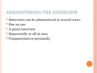 ADMINISTERING THE INTERVIEW
 Interviews can be administered in several ways:
 One on one
 A panel interview
 Sequentially or all at once
 Computerized or personally
 