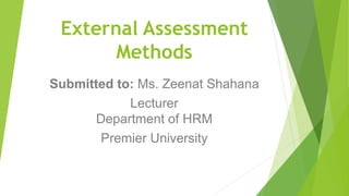 External Assessment
Methods
Submitted to: Ms. Zeenat Shahana
Lecturer
Department of HRM
Premier University
 
