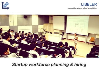 LIBBLER
Innovating young talent acquisition
Startup workforce planning & hiring
 