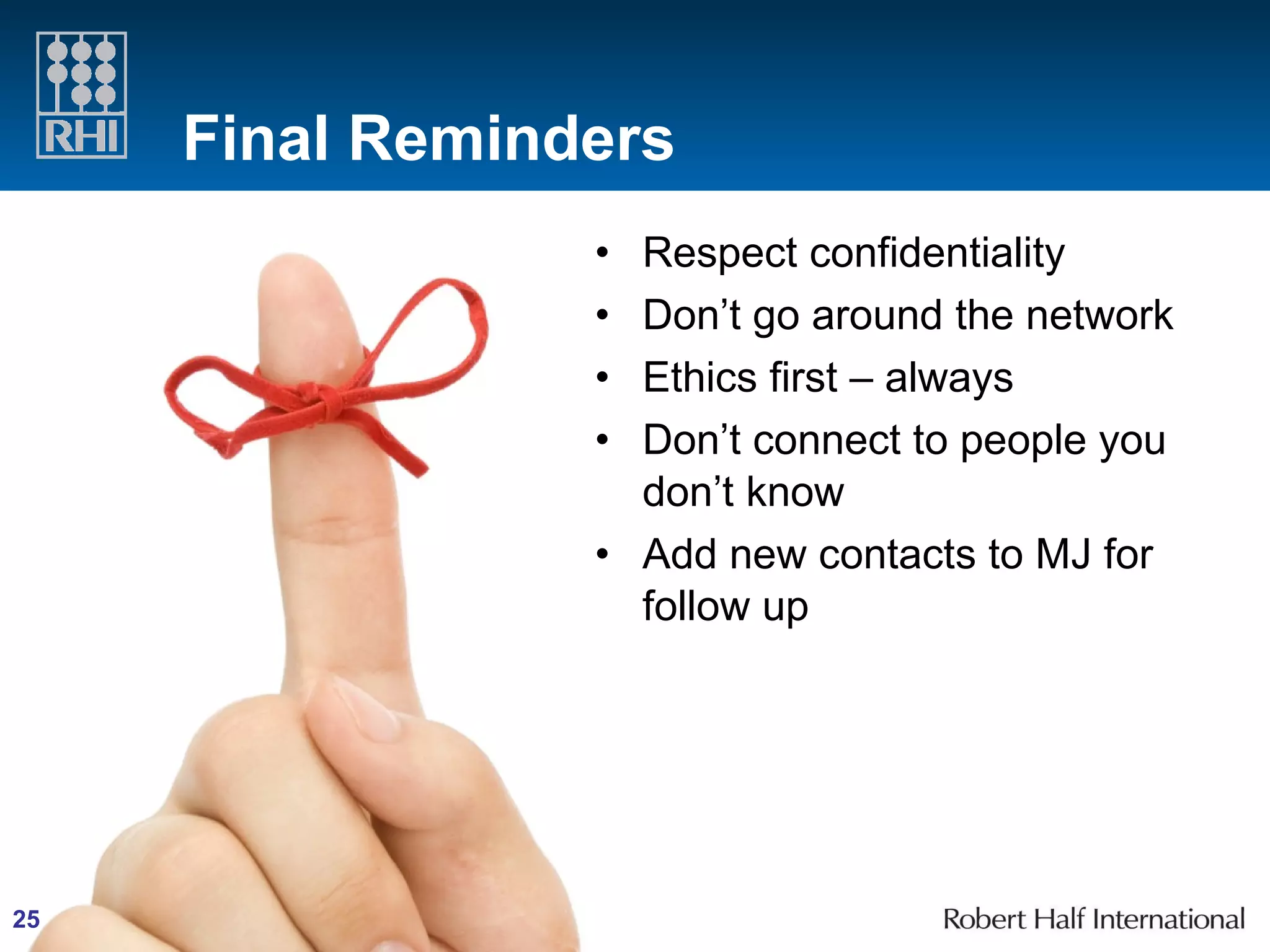 Final Reminders Respect confidentiality Don’t go around the network Ethics first – always Don’t connect to people you don’t know Add new contacts to MJ for follow up 