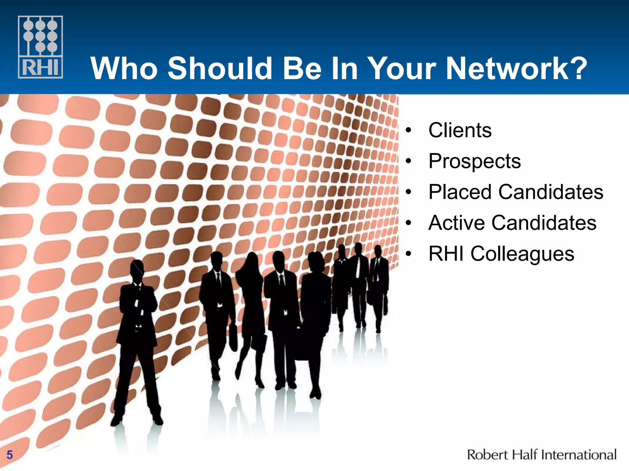 Who Should Be In Your Network? Clients Prospects Placed Candidates Active Candidates RHI Colleagues 