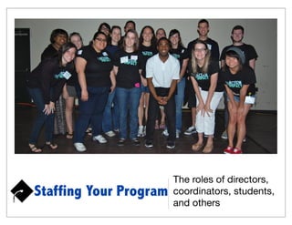 The roles of directors,
Staffing Your Program   coordinators, students,
                        and others
 