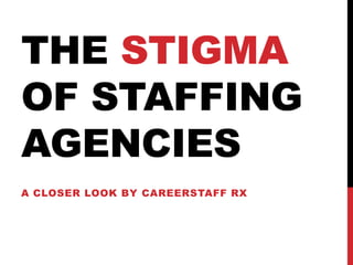 THE STIGMA
OF STAFFING
AGENCIES
A CLOSER LOOK BY CAREERSTAFF RX
 