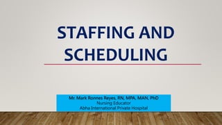 Mr. Mark Ronnes Reyes, RN, MPA, MAN, PhD
Nursing Educator
Abha International Private Hospital
STAFFING AND
SCHEDULING
 